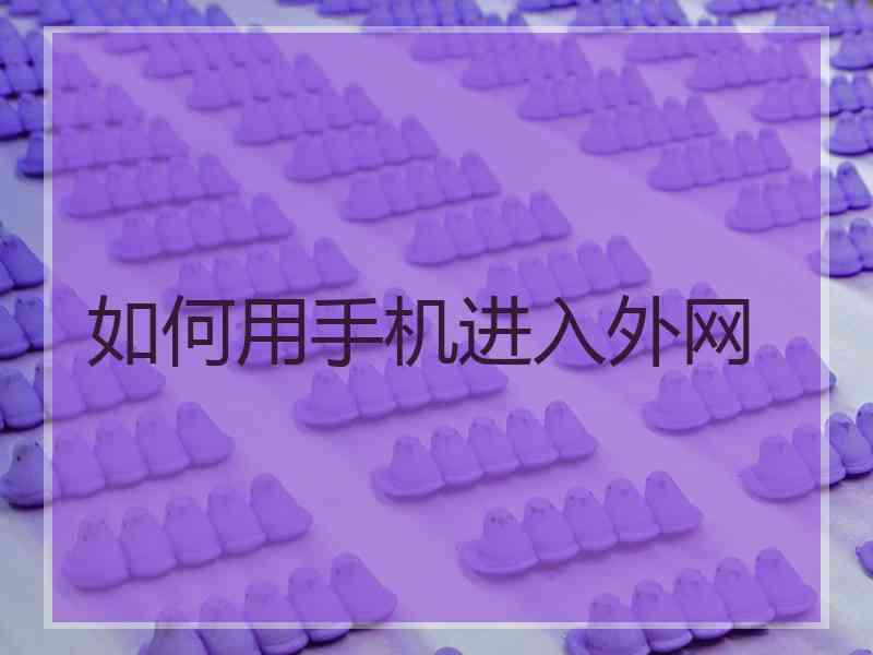 如何用手机进入外网 如何用手机进入外网